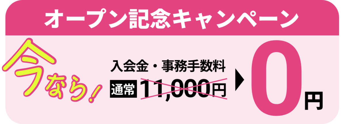 オープン記念キャンペーン今なら入会金・事務手数料　通常11,000円が0円