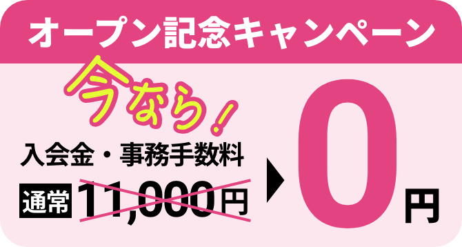 オープン記念キャンペーン今なら入会金・事務手数料　通常11,000円が0円
