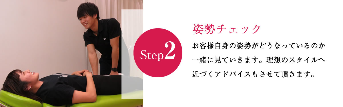 Step2 姿勢チェック お客様自身の姿勢がどうなっているのか一緒に見ていきます。理想のスタイルへ近づくアドバイスもさせて頂きます。